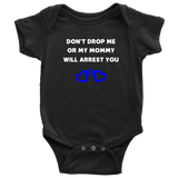 Dont drop me or my Mommy will arrest you - Infant Baby Onesie Bodysuit