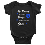 My Mommy wears a Badge but I call the Shots - Infant Baby Onesie Bodysuit
