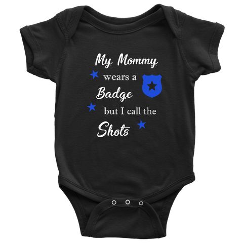 My Mommy wears a Badge but I call the Shots - Infant Baby Onesie Bodysuit