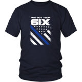 We got your Six - Thin Blue Line Shirt