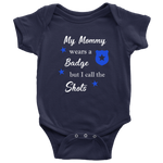 My Mommy wears a Badge but I call the Shots - Infant Baby Onesie Bodysuit